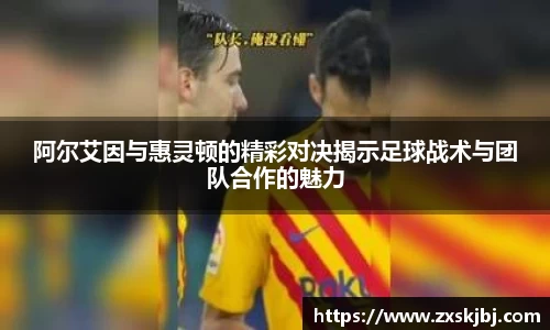 金年会阿尔艾因与惠灵顿的精彩对决揭示足球战术与团队合作的魅力